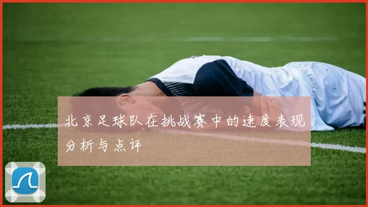 北京足球队在挑战赛中的速度表现分析与点评