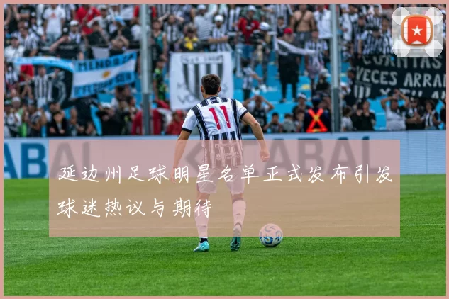 延边州足球明星名单正式发布引发球迷热议与期待