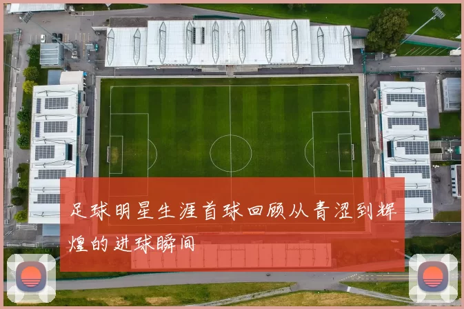 足球明星生涯首球回顾从青涩到辉煌的进球瞬间