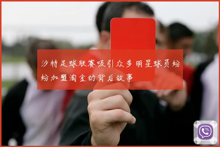 沙特足球联赛吸引众多明星球员纷纷加盟淘金的背后故事
