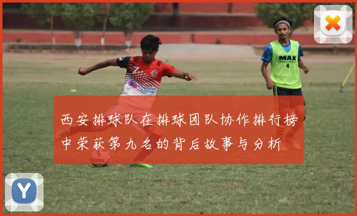 西安排球队在排球团队协作排行榜中荣获第九名的背后故事与分析