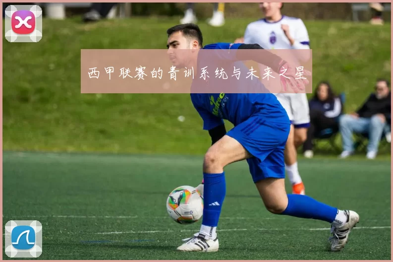 西甲联赛的青训系统与未来之星