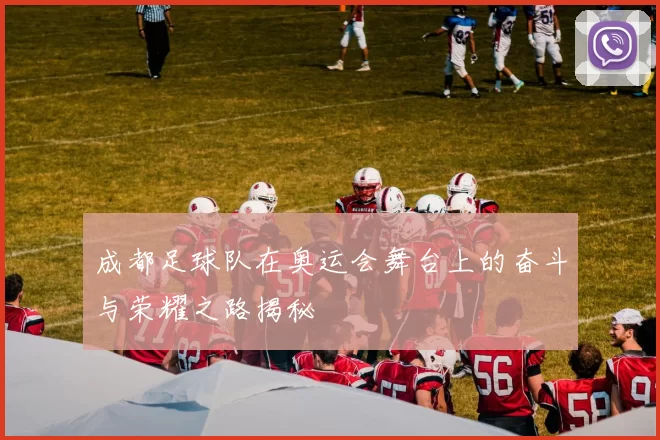 成都足球队在奥运会舞台上的奋斗与荣耀之路揭秘