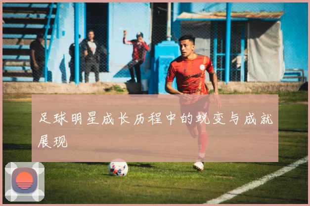 足球明星成长历程中的蜕变与成就展现
