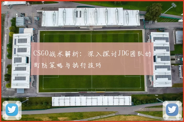 CSGO战术解析：深入探讨JDG团队的盯防策略与执行技巧