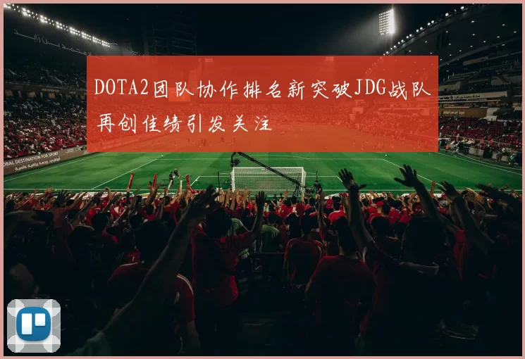 DOTA2团队协作排名新突破JDG战队再创佳绩引发关注