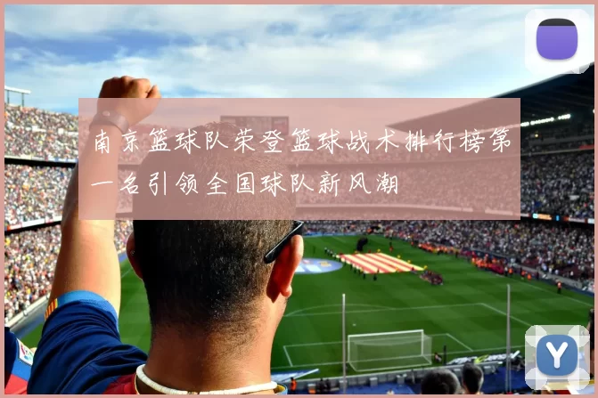 南京篮球队荣登篮球战术排行榜第一名引领全国球队新风潮