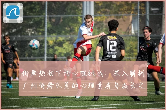 街舞热潮下的心理挑战：深入解析广州街舞队员的心理素质与成长之路