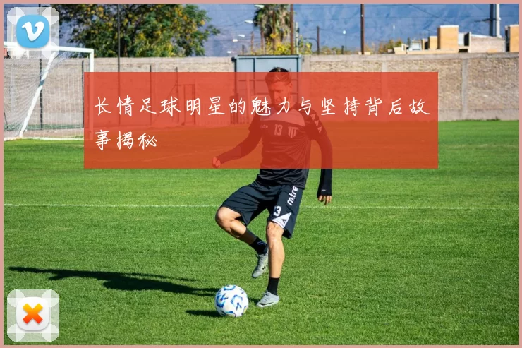 长情足球明星的魅力与坚持背后故事揭秘