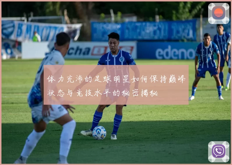 体力充沛的足球明星如何保持巅峰状态与竞技水平的秘密揭秘