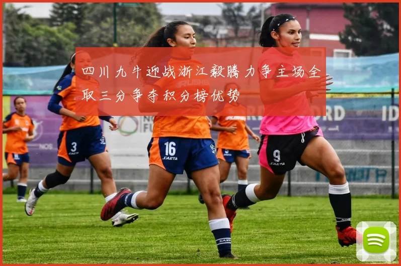 四川九牛迎战浙江毅腾力争主场全取三分争夺积分榜优势