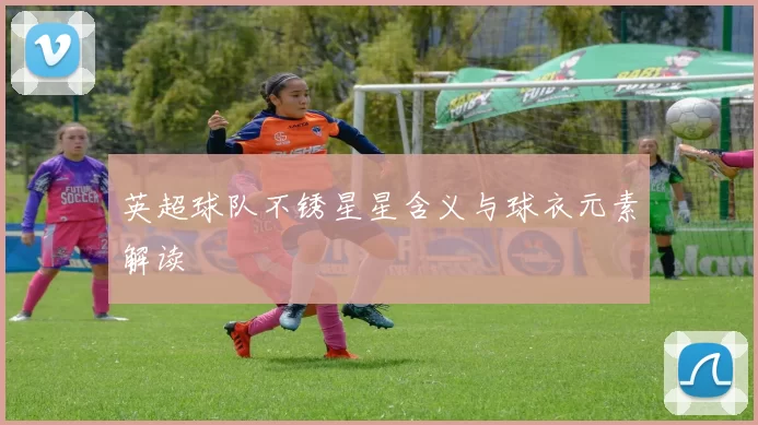 英超球队不锈星星含义与球衣元素解读