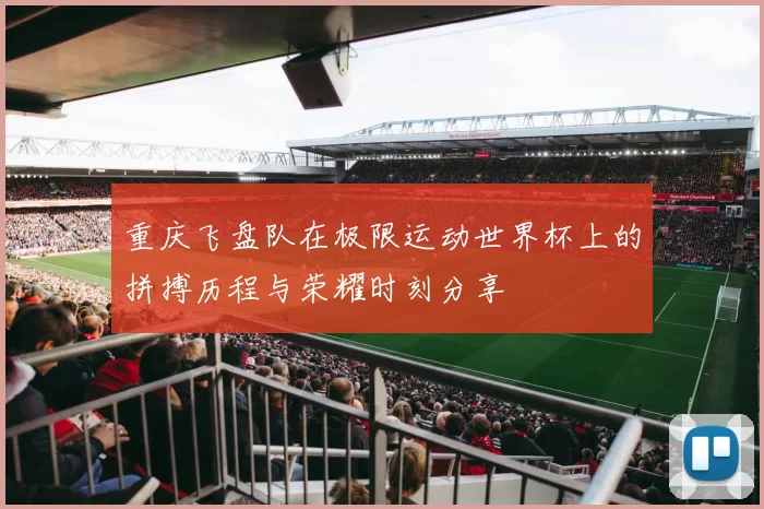 重庆飞盘队在极限运动世界杯上的拼搏历程与荣耀时刻分享