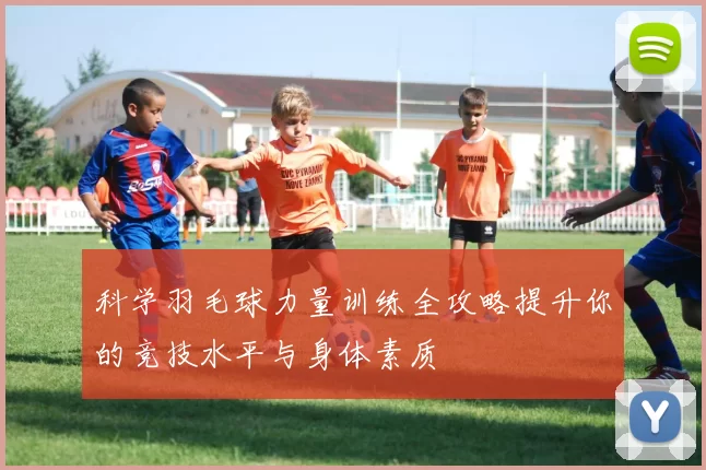 科学羽毛球力量训练全攻略提升你的竞技水平与身体素质