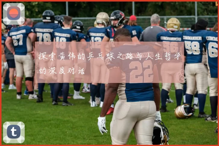 探索黄伟的乒乓球之路与人生哲学的深度对话