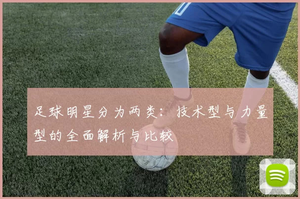 足球明星分为两类：技术型与力量型的全面解析与比较