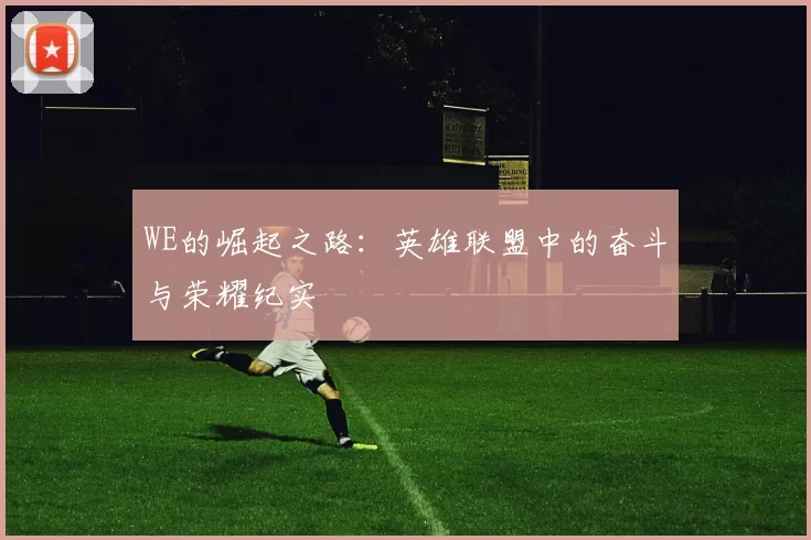 WE的崛起之路：英雄联盟中的奋斗与荣耀纪实