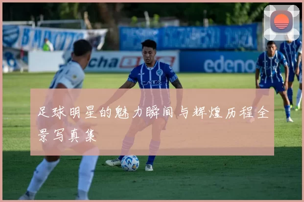 足球明星的魅力瞬间与辉煌历程全景写真集