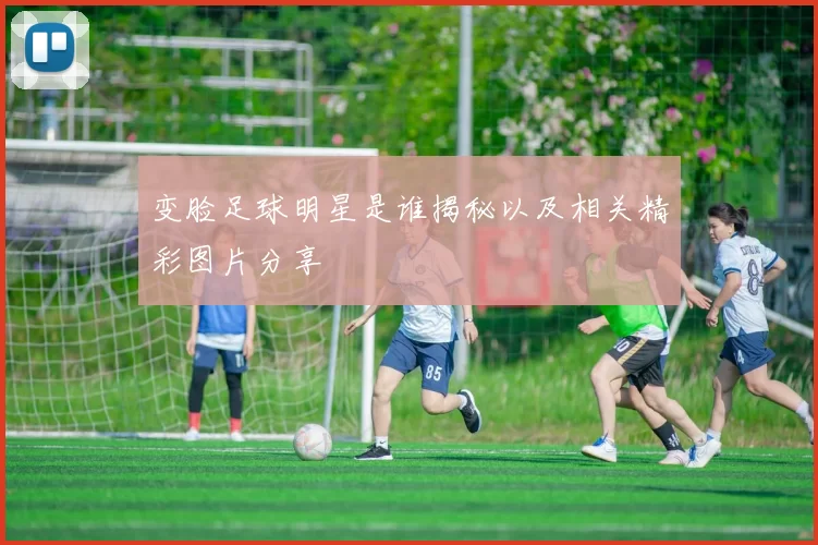 变脸足球明星是谁揭秘以及相关精彩图片分享