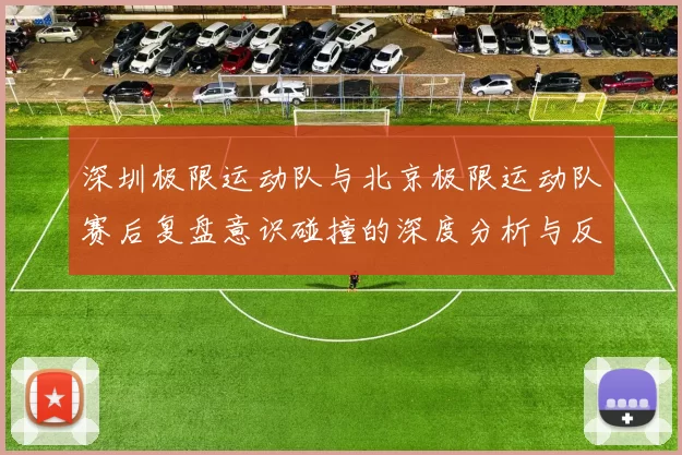 深圳极限运动队与北京极限运动队赛后复盘意识碰撞的深度分析与反思