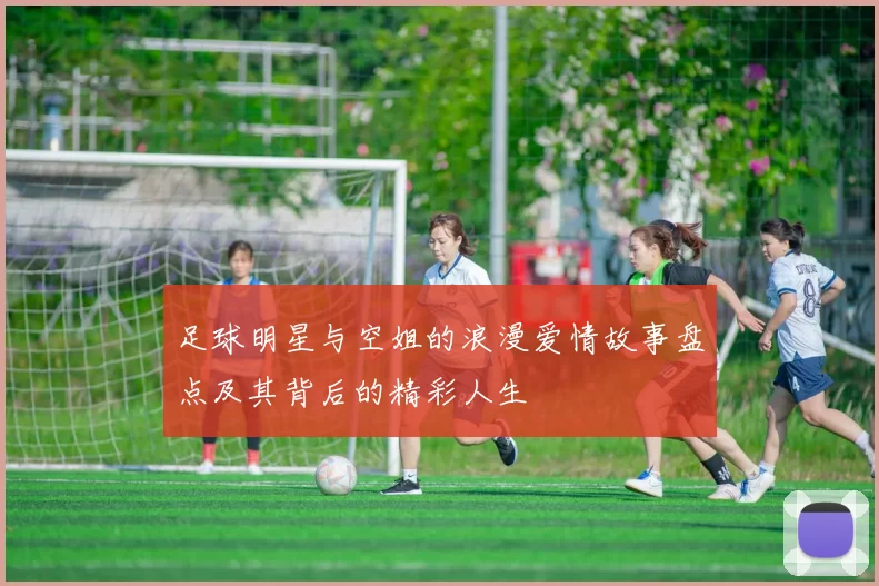 足球明星与空姐的浪漫爱情故事盘点及其背后的精彩人生