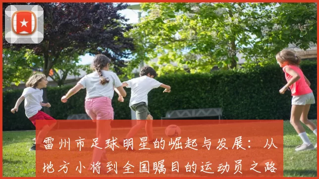雷州市足球明星的崛起与发展：从地方小将到全国瞩目的运动员之路