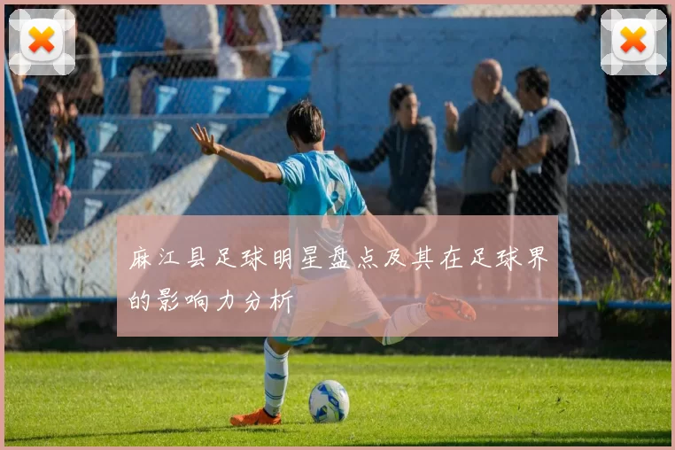 麻江县足球明星盘点及其在足球界的影响力分析