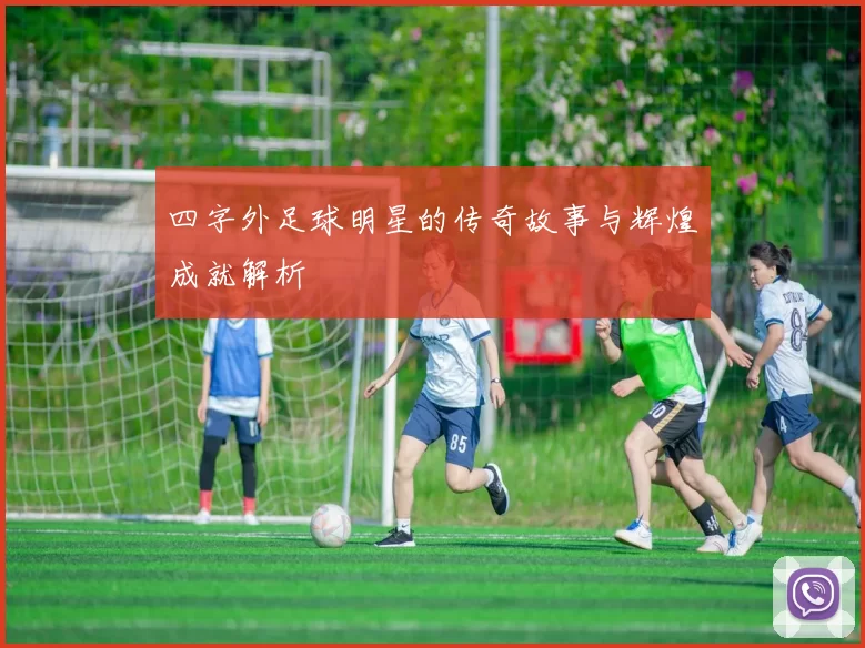 四字外足球明星的传奇故事与辉煌成就解析