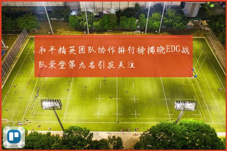 和平精英团队协作排行榜揭晓EDG战队荣登第九名引发关注
