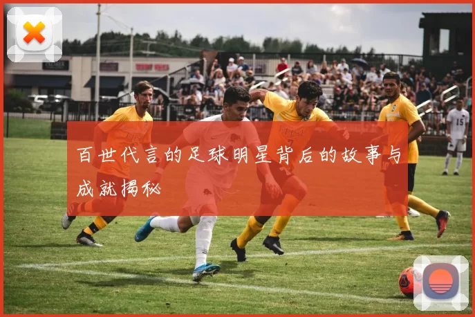 百世代言的足球明星背后的故事与成就揭秘