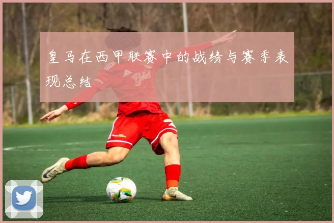 皇马在西甲联赛中的战绩与赛季表现总结