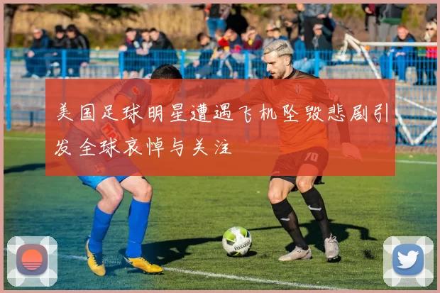 美国足球明星遭遇飞机坠毁悲剧引发全球哀悼与关注