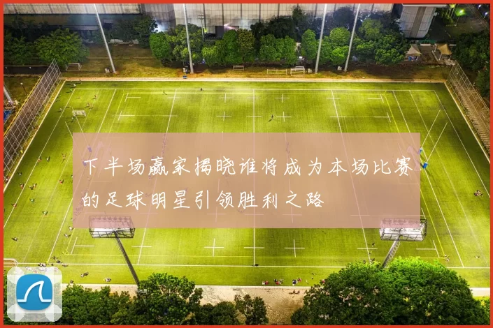 下半场赢家揭晓谁将成为本场比赛的足球明星引领胜利之路