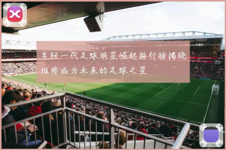 年轻一代足球明星崛起排行榜揭晓谁将成为未来的足球之星