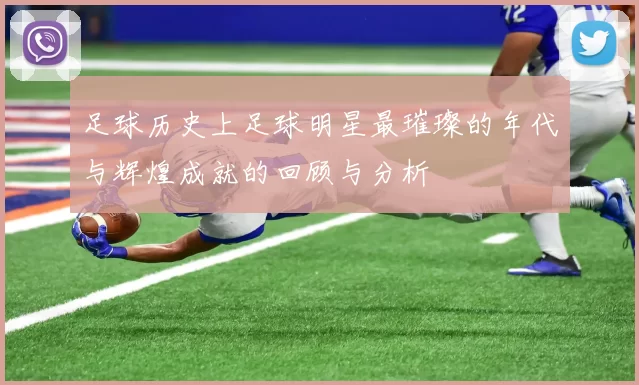 足球历史上足球明星最璀璨的年代与辉煌成就的回顾与分析