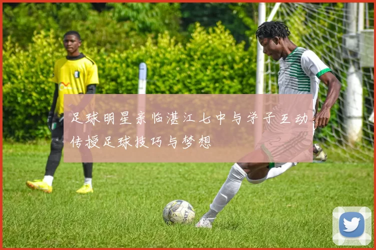 足球明星亲临湛江七中与学子互动传授足球技巧与梦想