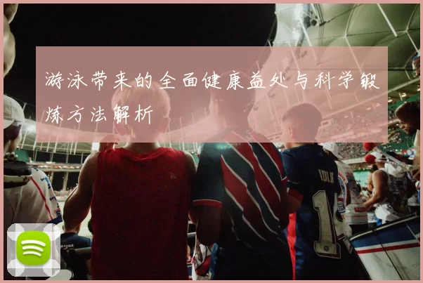 游泳带来的全面健康益处与科学锻炼方法解析