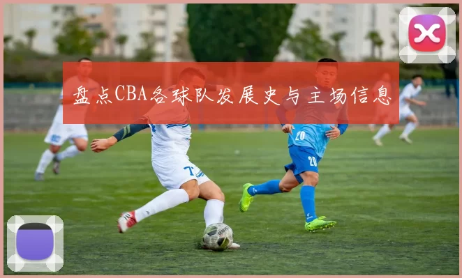 盘点CBA各球队发展史与主场信息