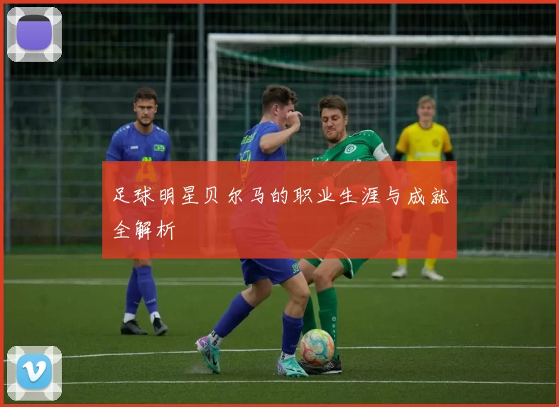 足球明星贝尔马的职业生涯与成就全解析