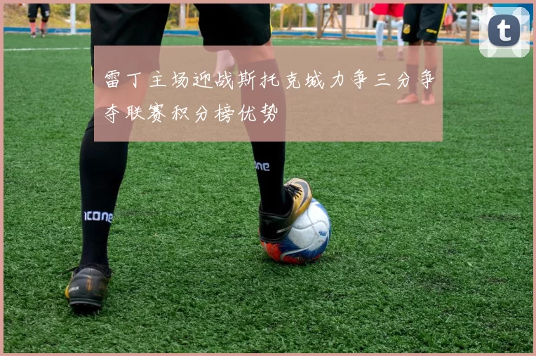 雷丁主场迎战斯托克城力争三分争夺联赛积分榜优势