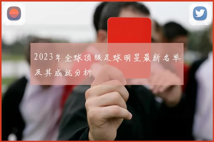 2023年全球顶级足球明星最新名单及其成就分析