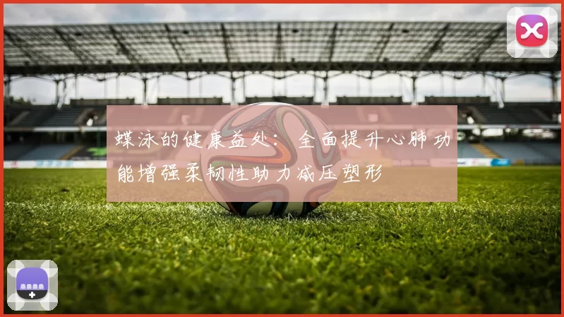 蝶泳的健康益处：全面提升心肺功能增强柔韧性助力减压塑形