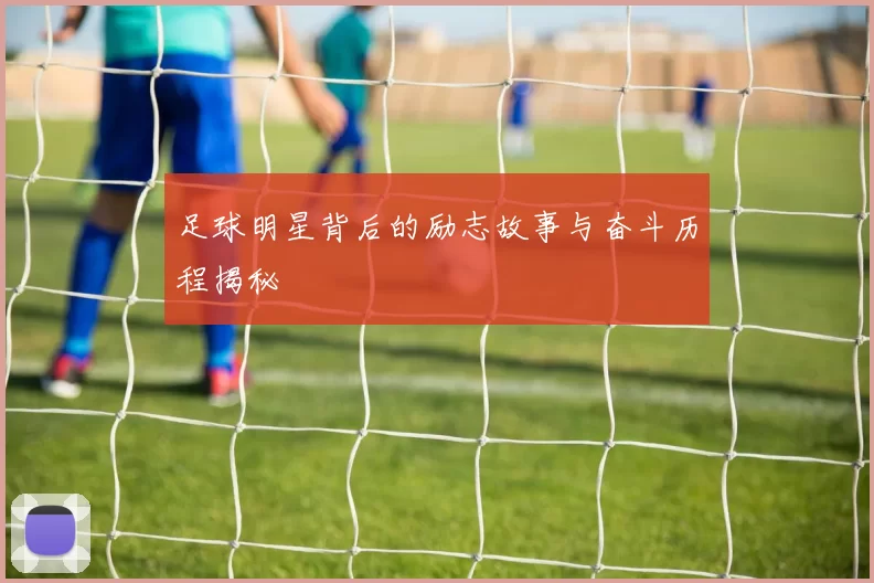 足球明星背后的励志故事与奋斗历程揭秘